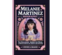 MELANIE MARTINEZ BIOGRAPHY: The Dollhouse Behind the Music, A Complete Story of Art, Identity and Evolution