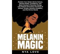 Melanin Magic: Reclaim Your Stolen Divine Nature, Mental Health, Confidence, and Black Womans Feminine Energy with Melanin Divination Practices of African Yoruba, Kemetic Kundalini and the Divine Womb