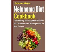 Melanoma Diet Cookbook: The Healthy Healing Meal Recipe For Treatment And Management Of Skin Cancer