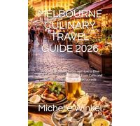 MELBOURNE CULINARY TRAVEL GUIDE 2026: What to Eat, Where to Go, and How to Dine Well in Australia’s Food Capital, From Cafés and Markets to Michelin-Level Restaurants
