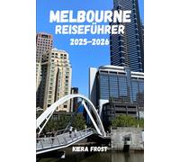 MELBOURNE REISEFÜHRER 2025 und 2026: ENTDECKEN SIE MELBOURNES ALTE GESCHICHTE, KUNST, KÜCHE UND KULTUR MIT HILFE DES ULTIMATIVEN REISEFÜHRERS FÜR AUSTRALIENS LEGENDÄRE STADT