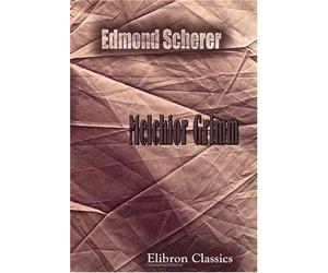 Melchior Grimm: L'homme de lettres, le factotum, le diplomate. Avec un appendice sur la correspondance secrète de Metra