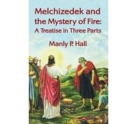 Melchizedek and the Mystery of Fire: A Treatise in Three Parts: A Treatise in Three Parts by Manly P. Hal