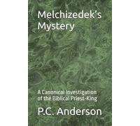 Melchizedek’s Mystery: A Canonical Investigation of the Biblical Priest-King