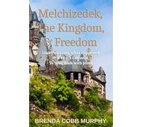 Melchizedek, The Kingdom, & Freedom: Understanding What Happened & Why It’s Essential to Your Walk with Jesus