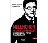 Mélenchon. Aux portes du pouvoir: Immersion dans le système France insoumise