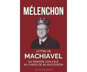 MÉLENCHON : Lettre de Machiavel au dernier Lion face au chaos de sa succession