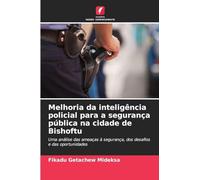 Melhoria da inteligência policial para a segurança pública na cidade de Bishoftu: Uma análise das ameaças à segurança, dos desafios e das oportunidades