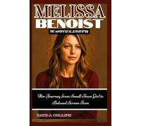 MELISSA BENOIST: THE UNOFFICIAL BIOGRAPHY: Her Journey from Small-Town Girl to Beloved Screen Icon