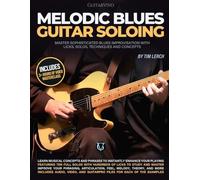 Melodic Blues Guitar Soloing: Master sophisticated blues improvisation with licks, solos, techniques, and concepts