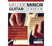 Melodic Minor Guitar Cookbook: Master the Melodic Minor Scale & Add New Depth to Your Guitar Solos
