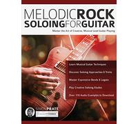 Melodic Rock Soloing for Guitar: Master the Art of Creative, Musical, Lead Guitar Playing
