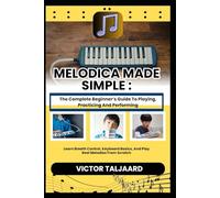 MELODICA MADE SIMPLE : The Complete Beginner’s Guide To Playing, Practicing And Performing: Learn Breath Control, Keyboard Basics, And Play Real Melodies From Scratch