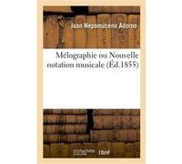 Mélographie ou Nouvelle notation musicale Juan Nepomuceno Adorno (Auteur)