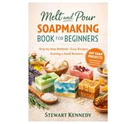Melt and Pour Soap Making: Soap Making for Beginners with Recipes and Business Guide