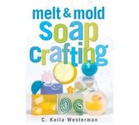 Melt & Mold Soap Crafting C. Kaila Westerman (Auteur)