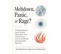 Meltdown, Panic, or Rage?: The Neurodivergent Adult's Guide to Telling Apart Three Ways of Losing Control, and Calming (and Owning) the Right One