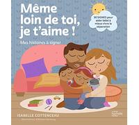 Même loin de toi, je t'aime ! Mes histoires à signer: 30 signes pour gérer la séparation avec bébé