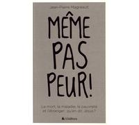 Même Pas Peur ! - La Mort, La Maladie, La Pauvreté Et L'étranger : Qu'en Dit Jésus ?