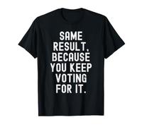 Même résultat Parce Que Vous continuez à Voter pour ça Sarcastique T-Shirt