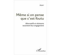 Même Si On Pense Que C'est Foutu - Alternatifs Et Résistants Racontent Leur Engagement