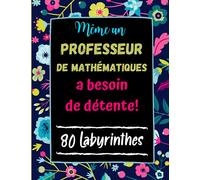 Même un Professeur de Mathématiques a besoin de Détente: 80 Labyrinthes avec Solutions. Cadeau Original pour Prof de Math . Cahier Grand Format