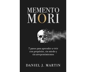 Memento Mori: 7 pasos para aprender a vivir con propósito, sin miedo y sin arrepentimientos
