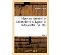 Memento personnel de jurisprudence ou Recueil de codes à noter. Tome 3 Michel Vidal (Auteur)