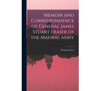 Memoir And Correspondence Of General James Stuart Fraser Of The Madras Army