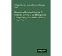 Memoir And Letters Of Captain W. Glanville Evelyn, Of The 4th Regiment ("King's Own") From North America, 1774-1776