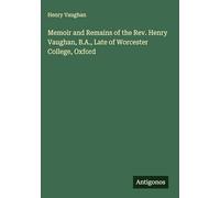 Memoir and Remains of the Rev. Henry Vaughan, B.A., Late of Worcester College, Oxford