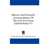 Memoir and Scientific Correspondence of the Late Sir George Gabriel Stokes V1 Stokes, George Gabriel (Auteur)