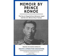 Memoir By Prince Konoe: The Secret Negotiations Between Japan And The U.S. Before Pearl Harbor