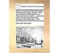 Memoir of a Chart of the Indian Ocean Exhibiting the Coasts, Islands, Rocks and Shoals from Madagascar, to India, Sumatra and Java, ... Published at t Dalrymple, Alexander (Auteur)