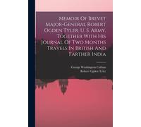 Memoir Of Brevet Major-General Robert Ogden Tyler, U. S. Army, Together With His Journal Of Two Months Travels In British And Farther India