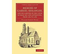 Memoir Of Gabriel Beranger, And His Labours In The Cause Of Irish Art And Antiquities, From 1760 To 1780