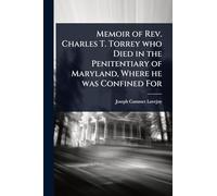Memoir of Rev. Charles T. Torrey who Died in the Penitentiary of Maryland, Where he was Confined For