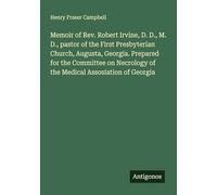 Memoir of Rev. Robert Irvine, D. D., M. D., pastor of the First Presbyterian Church, Augusta, Georgia. Prepared for the Committee on Necrology of the Medical Assosiation of Georgia