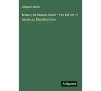 Memoir of Samuel Slater : The Father of American Manufactures