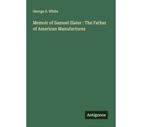 Memoir of Samuel Slater : The Father of American Manufactures