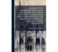Memoir Of The Commendatore Canina, And History Of Alnwick Castle (by T.l. Donaldson) With A Description Of The Works Now In Progress. (roy. Inst. Of Brit. Architects)