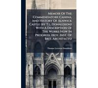 Memoir Of The Commendatore Canina, And History Of Alnwick Castle (by T.l. Donaldson) With A Description Of The Works Now In Progress. (roy. Inst. Of Brit. Architects)