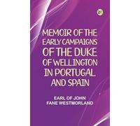 Memoir of the early campaigns of the Duke of Wellington, in Portugal and Spain,