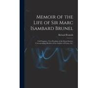 Memoir Of The Life Of Sir Marc Isambard Brunel: Civil Engineer, Vice-President Of The Royal Society, Corresponding Member Of The Institute Of France,