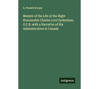 Memoir of the Life of the Right Honourable Charles Lord Sydenham, G.C.B. with a Narrative of His Administration in Canada