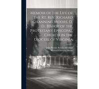 Memoir Of The Life Of The Rt. Rev. Richard Channing Moore, D. D., Bishop Of The Protestant Episcopal Church In The Diocese Of Virginia