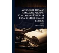 Memoir of Thomas Handasyd Perkins; Containing Extracts From his Diaries and Letters