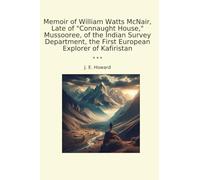 Memoir of William Watts McNair, Late of "Connaught House," Mussooree, of the Indian Survey Department, the First European Explorer of Kafiristan