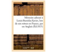 Mémoire Adressé À Louis-Stanislas-Xavier, Lors De Son Retour En France, Par Un Anglais (Éd.1815)