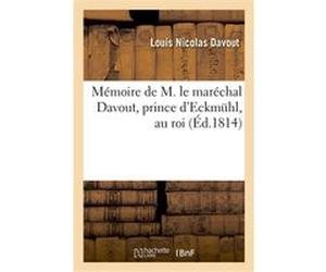 Mémoire de M. le maréchal Davout, prince d'Eckmühl, au roi Louis Nicolas Davout (Auteur)